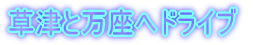 草津と万座へドライブ 